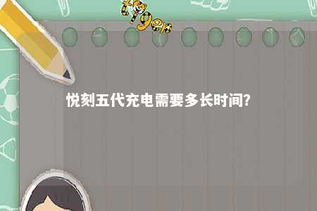 悦刻五代充电需要多长时间？ 